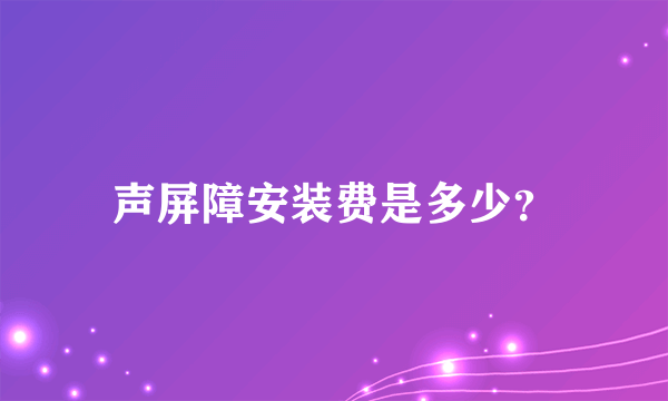 声屏障安装费是多少？