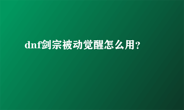 dnf剑宗被动觉醒怎么用？