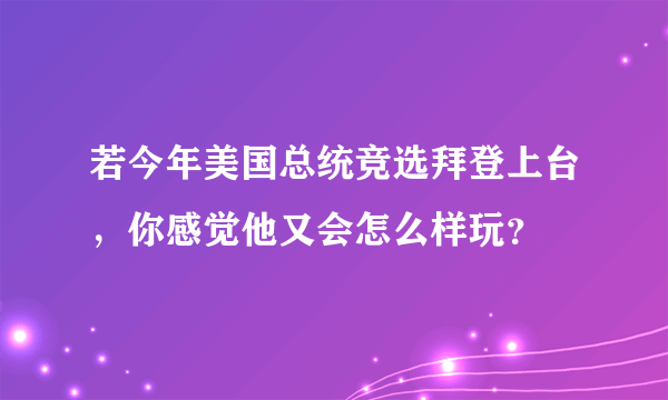 若今年美国总统竞选拜登上台，你感觉他又会怎么样玩？