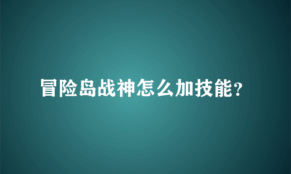 冒险岛战神怎么加技能？