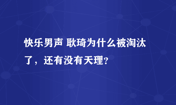 快乐男声 耿琦为什么被淘汰了，还有没有天理？