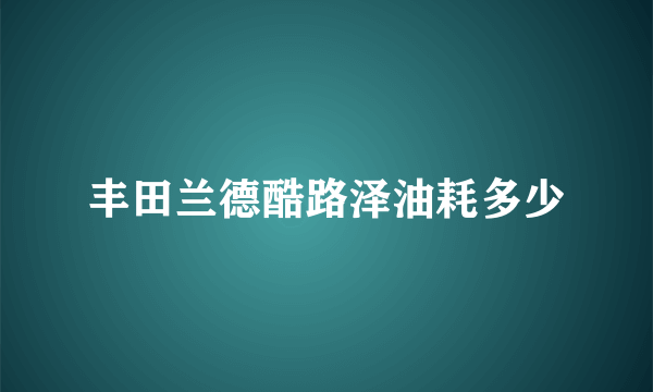 丰田兰德酷路泽油耗多少