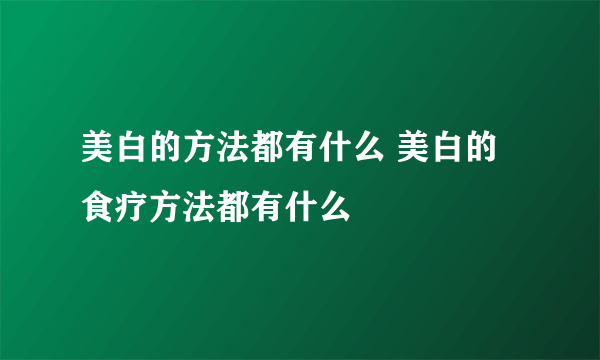 美白的方法都有什么 美白的食疗方法都有什么