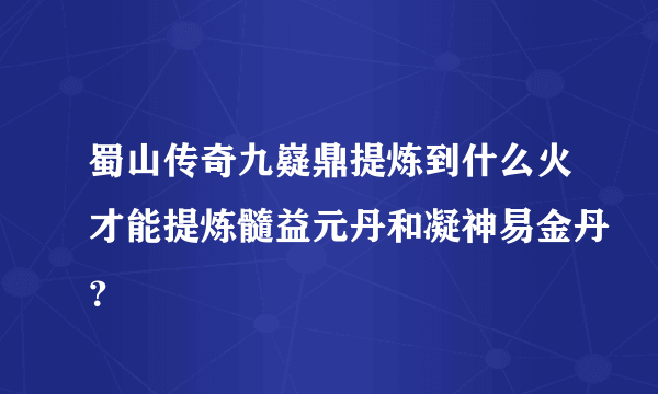 蜀山传奇九嶷鼎提炼到什么火才能提炼髓益元丹和凝神易金丹？