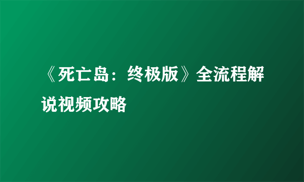 《死亡岛：终极版》全流程解说视频攻略