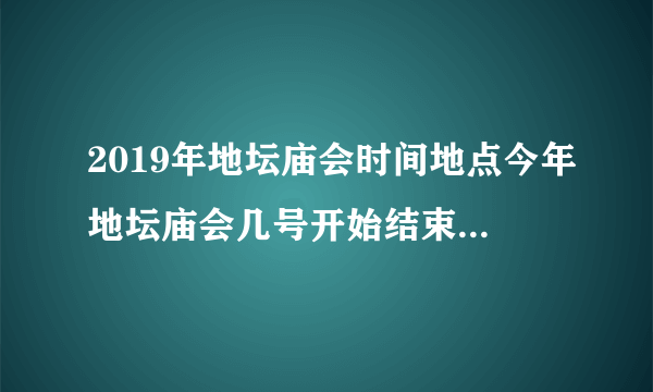 2019年地坛庙会时间地点今年地坛庙会几号开始结束-飞外网