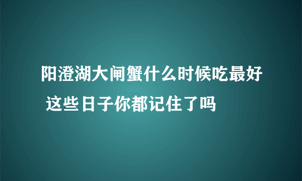 阳澄湖大闸蟹什么时候吃最好 这些日子你都记住了吗