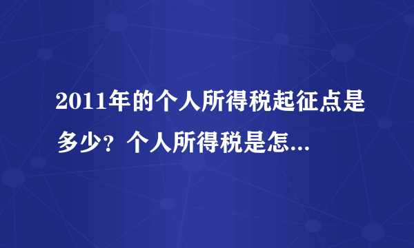 2011年的个人所得税起征点是多少？个人所得税是怎么算的？