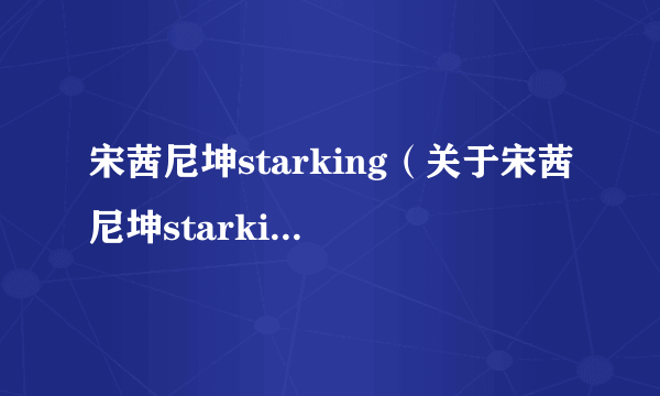 宋茜尼坤starking（关于宋茜尼坤starking的介绍）