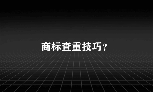 商标查重技巧？