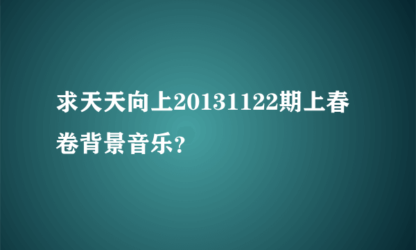 求天天向上20131122期上春卷背景音乐？