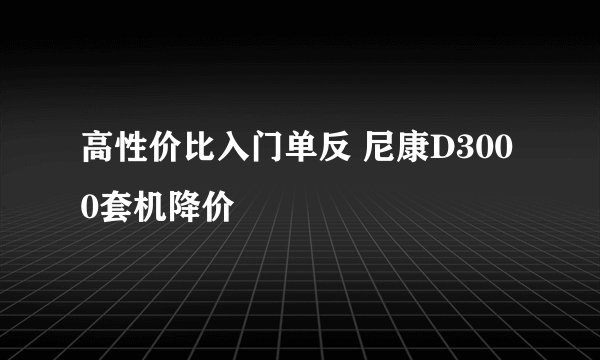 高性价比入门单反 尼康D3000套机降价