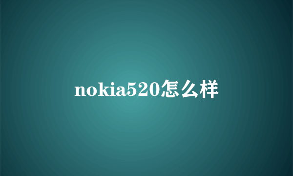 nokia520怎么样