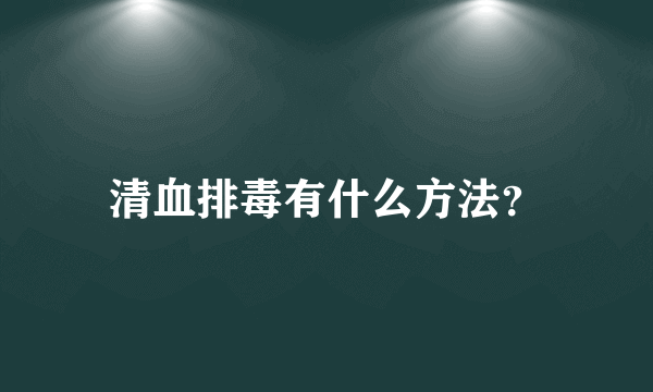 清血排毒有什么方法？