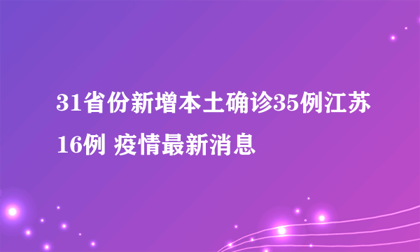 31省份新增本土确诊35例江苏16例 疫情最新消息