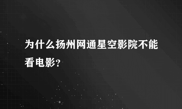 为什么扬州网通星空影院不能看电影？