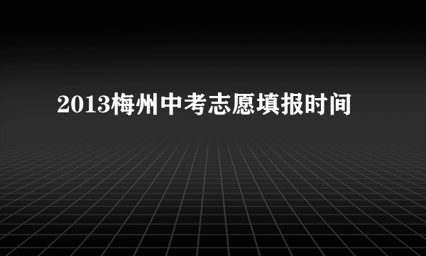 2013梅州中考志愿填报时间