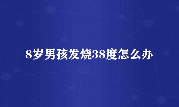 8岁男孩发烧38度怎么办