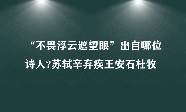 “不畏浮云遮望眼”出自哪位诗人?苏轼辛弃疾王安石杜牧