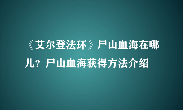 《艾尔登法环》尸山血海在哪儿？尸山血海获得方法介绍