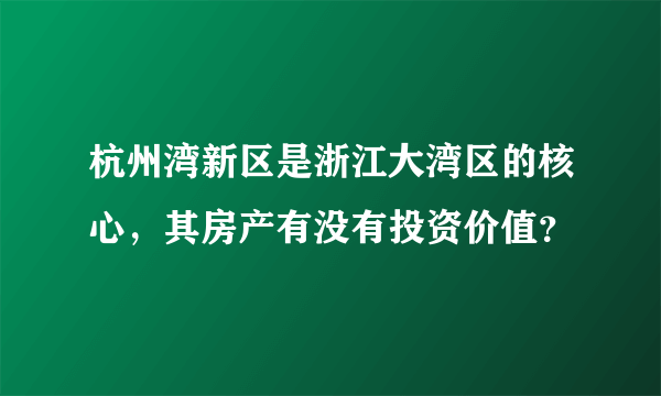 杭州湾新区是浙江大湾区的核心，其房产有没有投资价值？