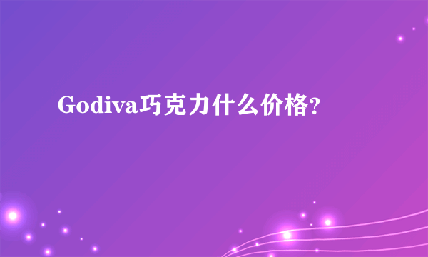 Godiva巧克力什么价格？