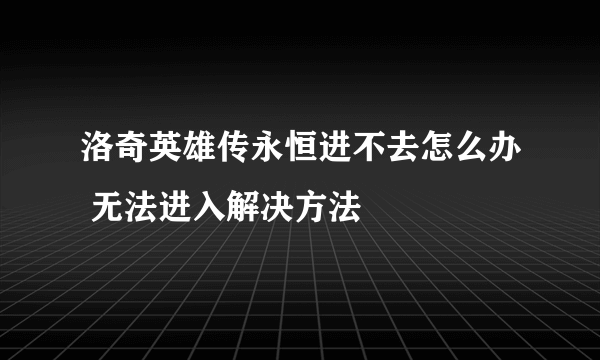 洛奇英雄传永恒进不去怎么办 无法进入解决方法