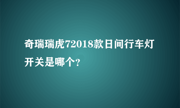 奇瑞瑞虎72018款日间行车灯开关是哪个？