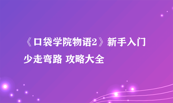 《口袋学院物语2》新手入门少走弯路 攻略大全