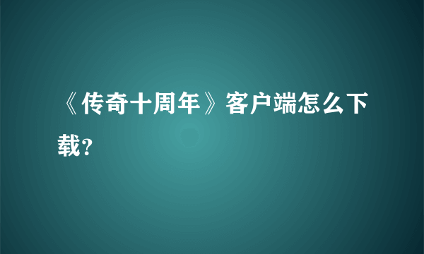 《传奇十周年》客户端怎么下载？