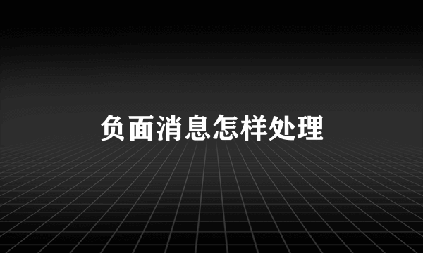 负面消息怎样处理