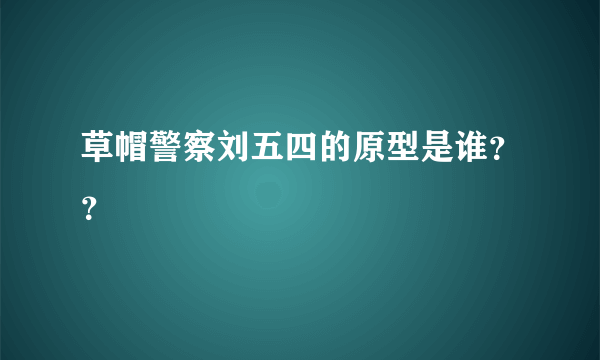 草帽警察刘五四的原型是谁？？