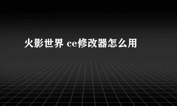 火影世界 ce修改器怎么用