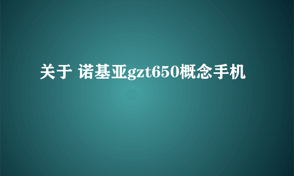 关于 诺基亚gzt650概念手机