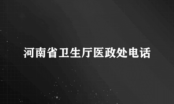 河南省卫生厅医政处电话