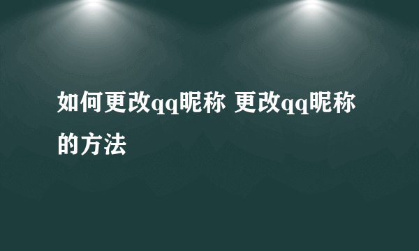 如何更改qq昵称 更改qq昵称的方法