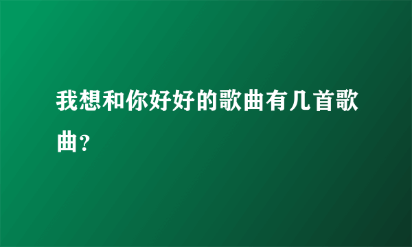 我想和你好好的歌曲有几首歌曲？