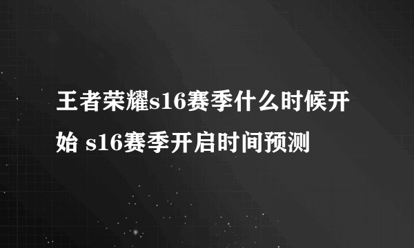 王者荣耀s16赛季什么时候开始 s16赛季开启时间预测