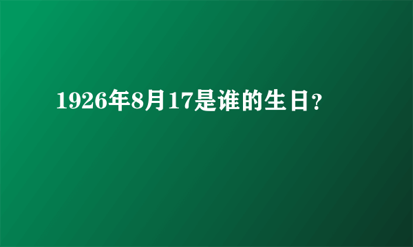 1926年8月17是谁的生日？