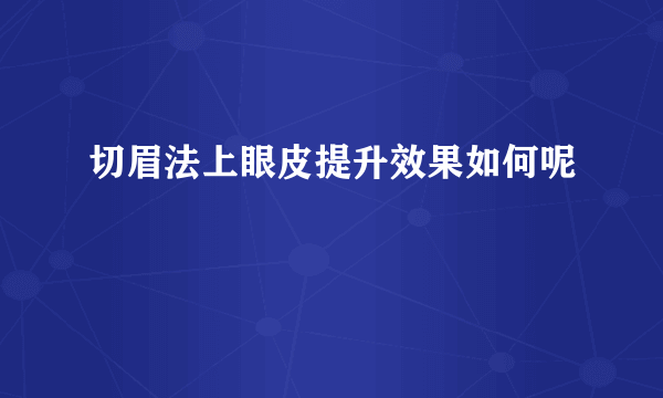 切眉法上眼皮提升效果如何呢