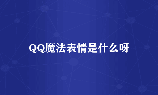 QQ魔法表情是什么呀