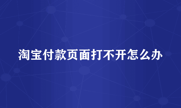 淘宝付款页面打不开怎么办