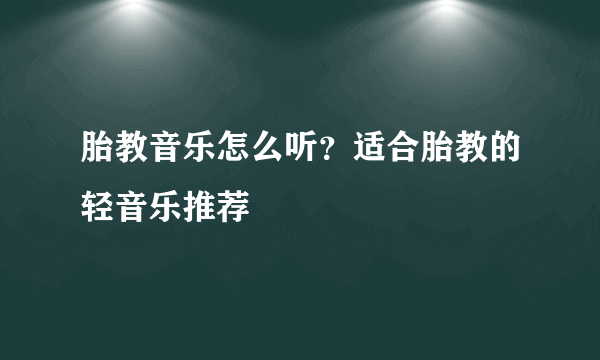 胎教音乐怎么听？适合胎教的轻音乐推荐