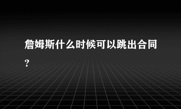 詹姆斯什么时候可以跳出合同？