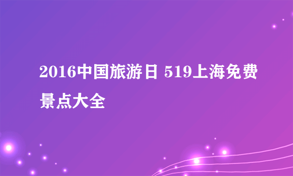 2016中国旅游日 519上海免费景点大全