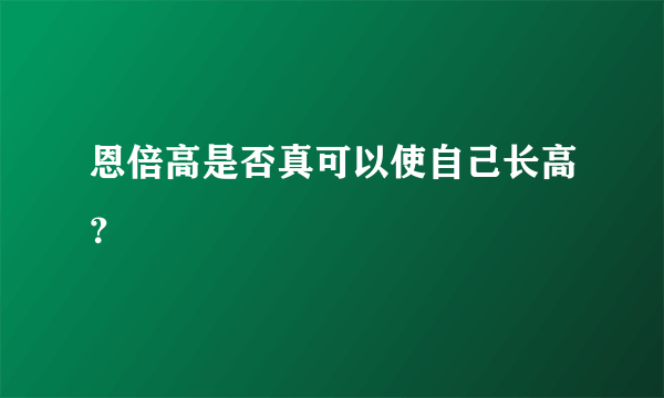 恩倍高是否真可以使自己长高？