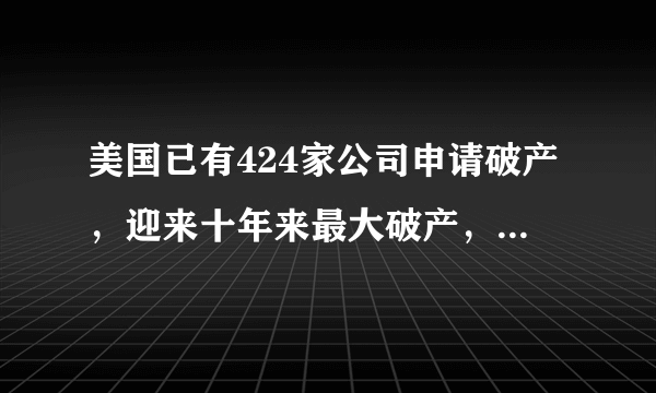 美国已有424家公司申请破产，迎来十年来最大破产，谁的锅？