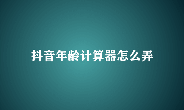 抖音年龄计算器怎么弄