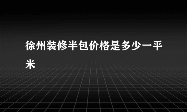 徐州装修半包价格是多少一平米