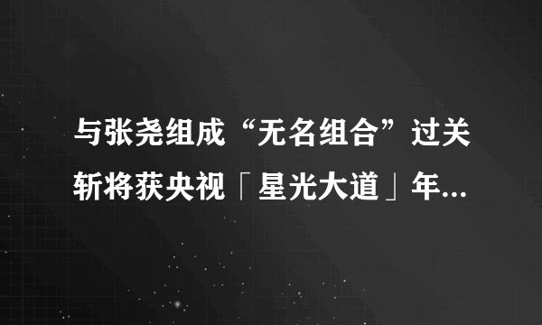 与张尧组成“无名组合”过关斩将获央视「星光大道」年度亚军！